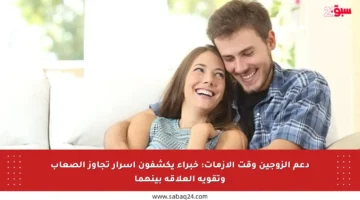 دعم الزوجين وقت الأزمات: خبراء يكشفون أسرار تجاوز الصعاب وتقوية العلاقة بينهما